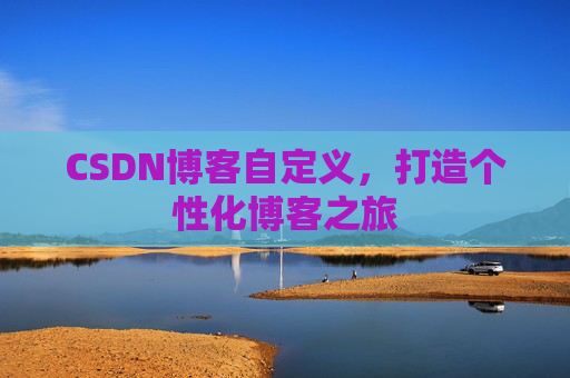 CSDN博客自定义,打造个性化博客之旅 CSDN博客自定义,打造个性化博客之旅
